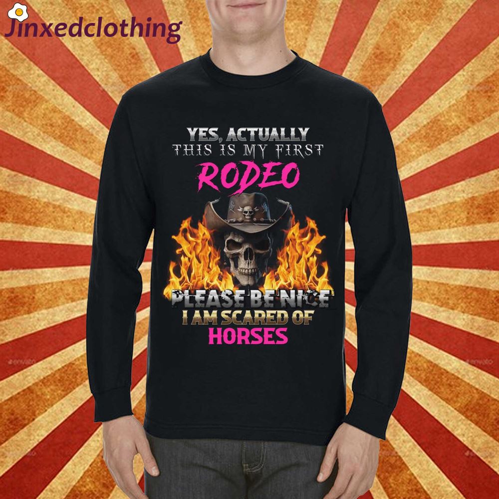 Yes Actually This Is My First Rodeo Please Be Nice I Am Scared Of Horses T-shirt 
